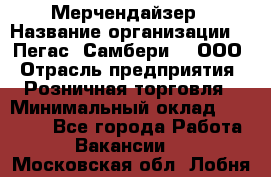 Мерчендайзер › Название организации ­ "Пегас" Самбери-3, ООО › Отрасль предприятия ­ Розничная торговля › Минимальный оклад ­ 23 500 - Все города Работа » Вакансии   . Московская обл.,Лобня г.
